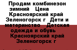 Продам комбинезон зимний › Цена ­ 700 - Красноярский край, Зеленогорск г. Дети и материнство » Детская одежда и обувь   . Красноярский край,Зеленогорск г.